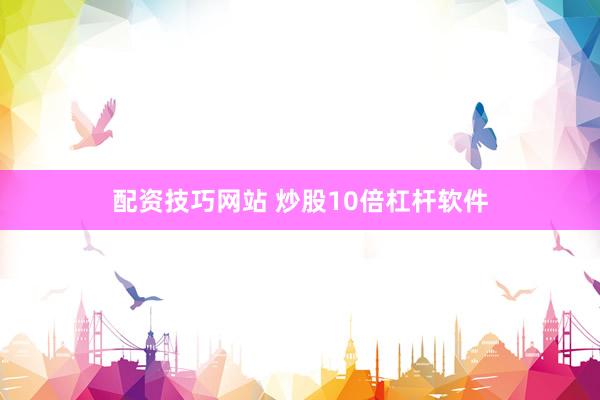 配资技巧网站 炒股10倍杠杆软件