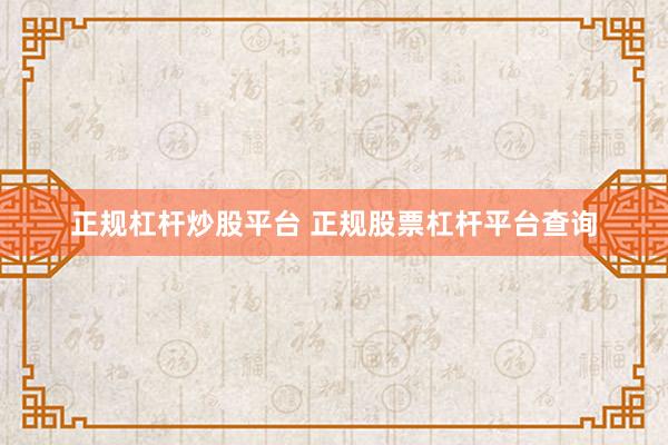 正规杠杆炒股平台 正规股票杠杆平台查询