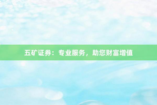 五矿证券：专业服务，助您财富增值