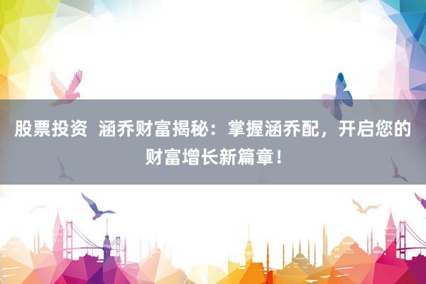 股票投资  涵乔财富揭秘：掌握涵乔配，开启您的财富增长新篇章！