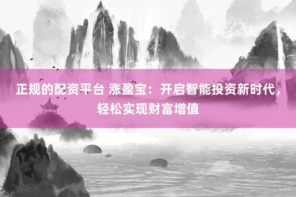 正规的配资平台 涨盈宝：开启智能投资新时代，轻松实现财富增值
