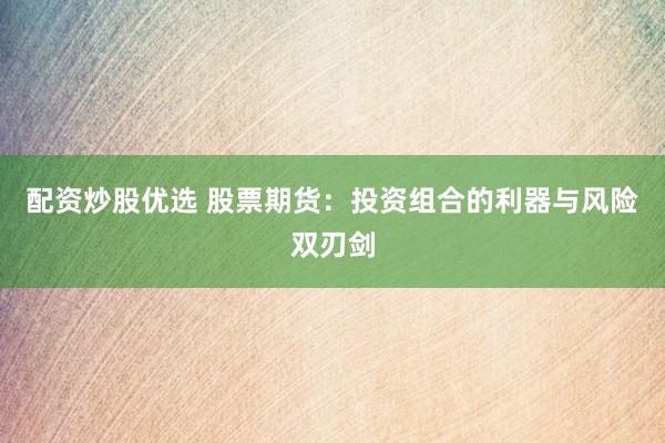 配资炒股优选 股票期货：投资组合的利器与风险双刃剑