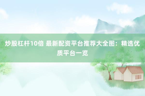 炒股杠杆10倍 最新配资平台推荐大全图：精选优质平台一览