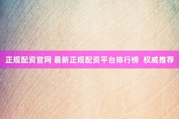 正规配资官网 最新正规配资平台排行榜  权威推荐