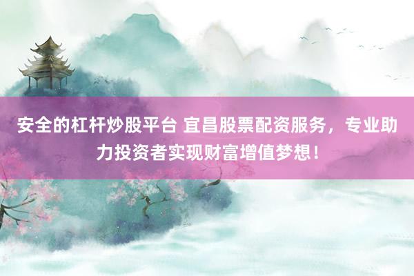 安全的杠杆炒股平台 宜昌股票配资服务，专业助力投资者实现财富增值梦想！