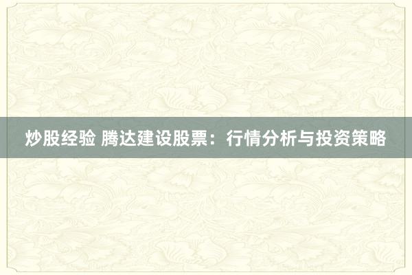 炒股经验 腾达建设股票：行情分析与投资策略