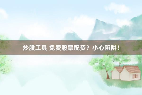 炒股工具 免费股票配资？小心陷阱！