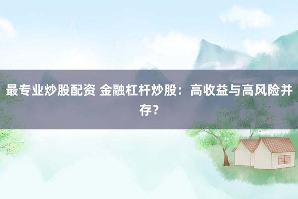 最专业炒股配资 金融杠杆炒股：高收益与高风险并存？
