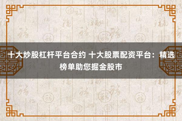 十大炒股杠杆平台合约 十大股票配资平台：精选榜单助您掘金股市