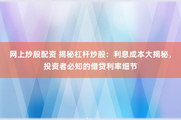 网上炒股配资 揭秘杠杆炒股：利息成本大揭秘，投资者必知的借贷利率细节