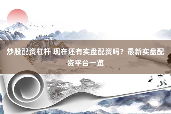炒股配资杠杆 现在还有实盘配资吗？最新实盘配资平台一览