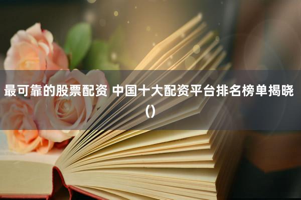 最可靠的股票配资 中国十大配资平台排名榜单揭晓 ()