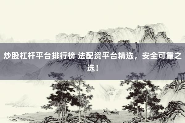 炒股杠杆平台排行榜 法配资平台精选，安全可靠之选！