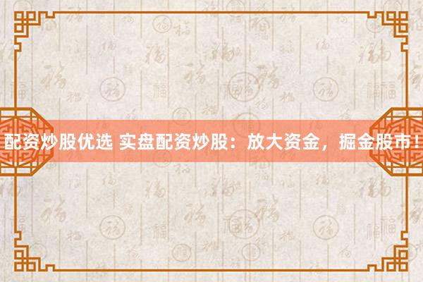 配资炒股优选 实盘配资炒股：放大资金，掘金股市！
