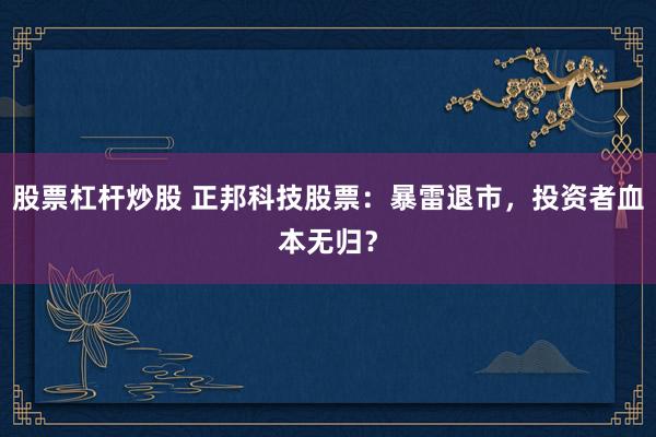 股票杠杆炒股 正邦科技股票：暴雷退市，投资者血本无归？