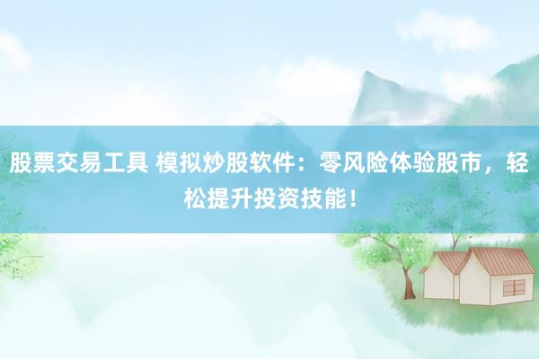 股票交易工具 模拟炒股软件：零风险体验股市，轻松提升投资技能！