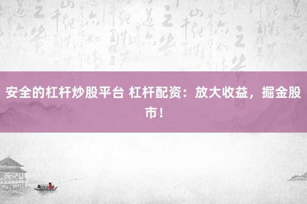 安全的杠杆炒股平台 杠杆配资：放大收益，掘金股市！