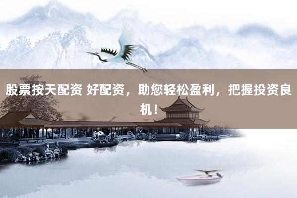 股票按天配资 好配资，助您轻松盈利，把握投资良机！