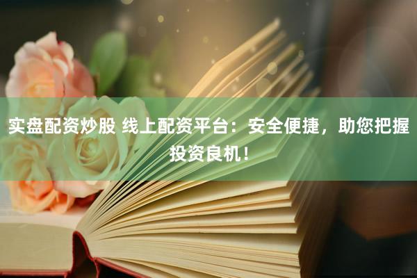 实盘配资炒股 线上配资平台：安全便捷，助您把握投资良机！