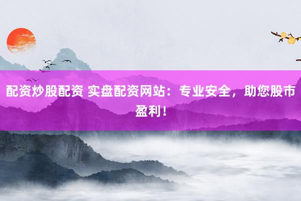 配资炒股配资 实盘配资网站：专业安全，助您股市盈利！