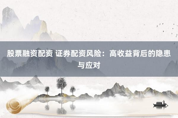 股票融资配资 证券配资风险：高收益背后的隐患与应对