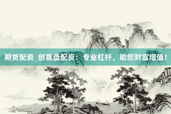 期货配资  创赢盘配资：专业杠杆，助您财富增值！