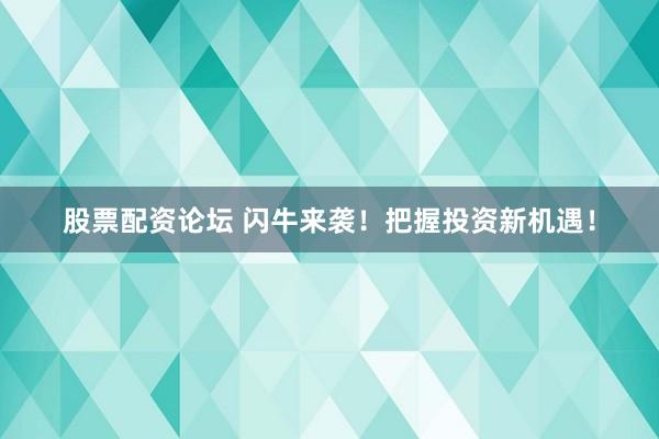 股票配资论坛 闪牛来袭！把握投资新机遇！