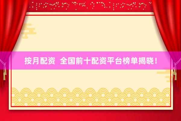 按月配资  全国前十配资平台榜单揭晓！