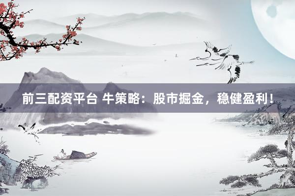 前三配资平台 牛策略：股市掘金，稳健盈利！