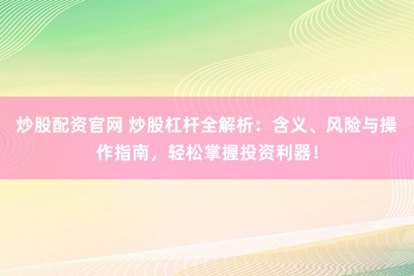 炒股配资官网 炒股杠杆全解析：含义、风险与操作指南，轻松掌握投资利器！