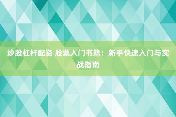 炒股杠杆配资 股票入门书籍：新手快速入门与实战指南