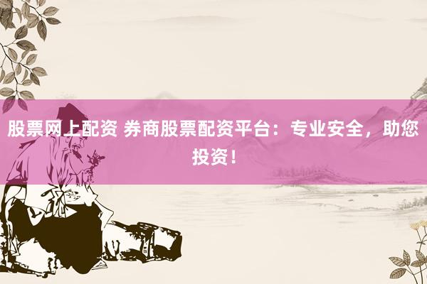 股票网上配资 券商股票配资平台：专业安全，助您投资！