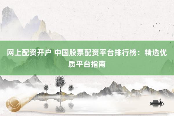 网上配资开户 中国股票配资平台排行榜:精选优质平台指南