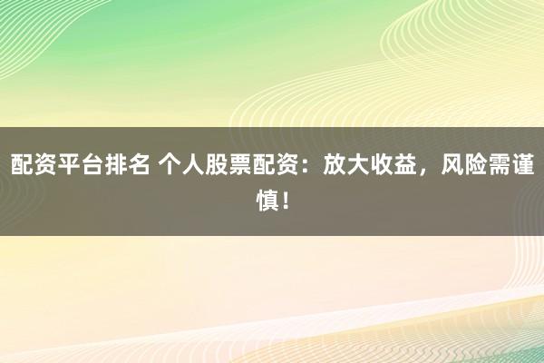 配资平台排名 个人股票配资:放大收益,风险需谨慎!