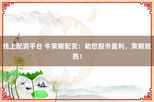 线上配资平台 牛策略配资：助您股市盈利，策略致胜！