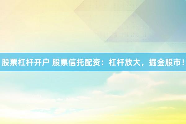 股票杠杆开户 股票信托配资:杠杆放大,掘金股市!