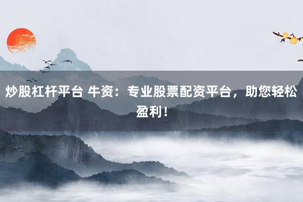炒股杠杆平台 牛资:专业股票配资平台,助您轻松盈利!