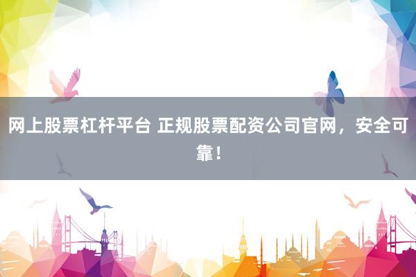 网上股票杠杆平台 正规股票配资公司官网，安全可靠！