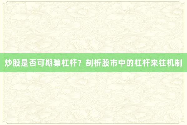 炒股是否可期骗杠杆？剖析股市中的杠杆来往机制