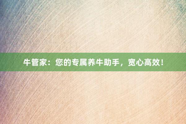 牛管家:您的专属养牛助手,宽心高效!