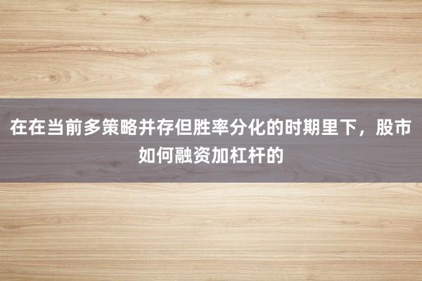 在在当前多策略并存但胜率分化的时期里下,股市如何融资加杠杆的
