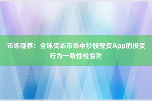 市场观察:全球资本市场中炒股配资App的投资行为一致性检验对
