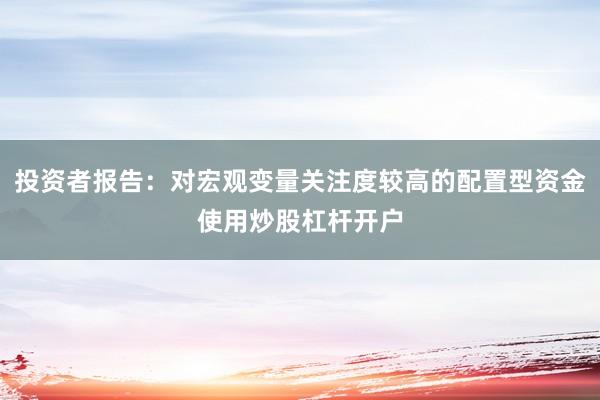 投资者报告：对宏观变量关注度较高的配置型资金使用炒股杠杆开户