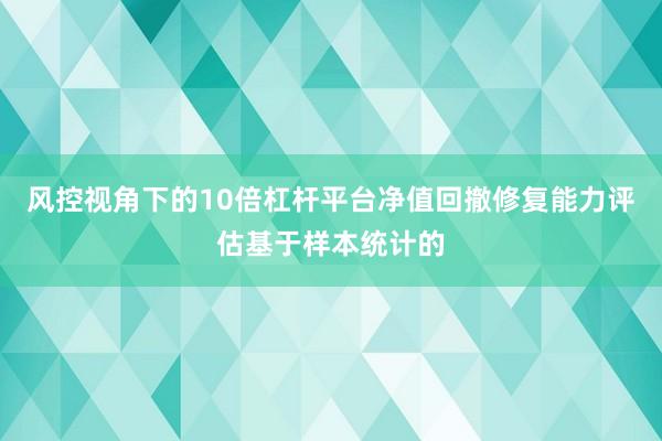 风控视角下的10倍杠杆平台净值回撤修复能力评估基于样本统计的