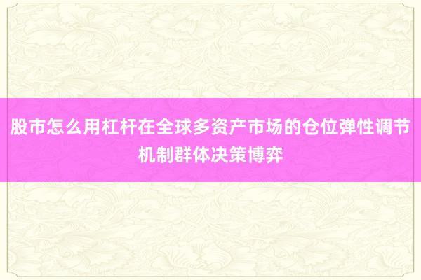 股市怎么用杠杆在全球多资产市场的仓位弹性调节机制群体决策博弈
