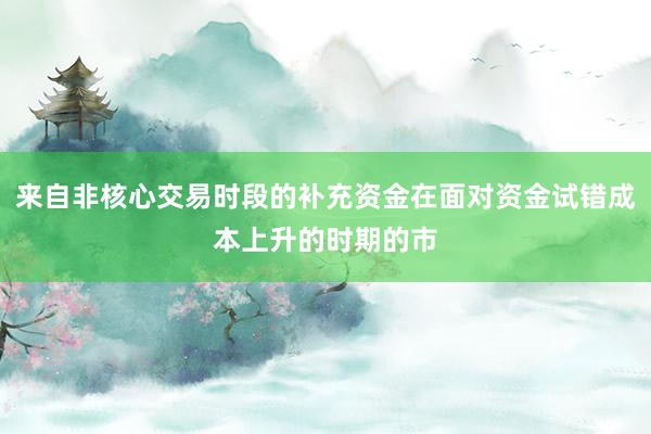 来自非核心交易时段的补充资金在面对资金试错成本上升的时期的市
