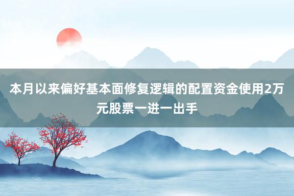 本月以来偏好基本面修复逻辑的配置资金使用2万元股票一进一出手