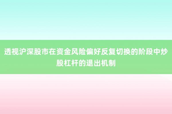 透视沪深股市在资金风险偏好反复切换的阶段中炒股杠杆的退出机制