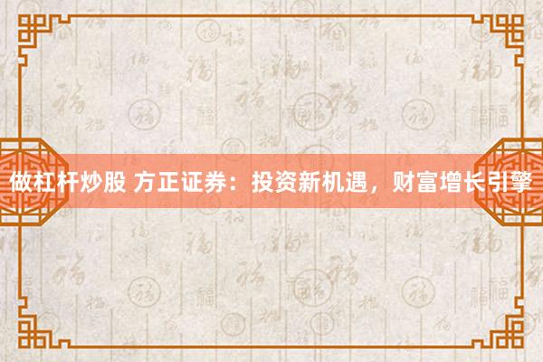 做杠杆炒股 方正证券：投资新机遇，财富增长引擎