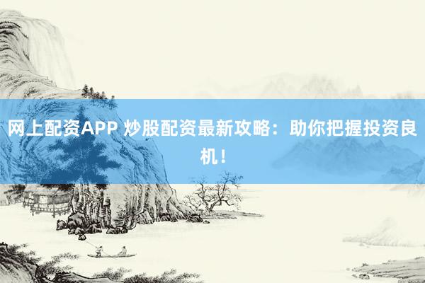 网上配资APP 炒股配资最新攻略：助你把握投资良机！
